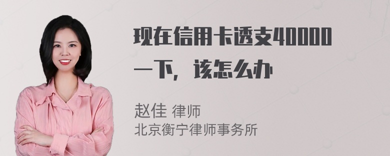 现在信用卡透支40000一下，该怎么办