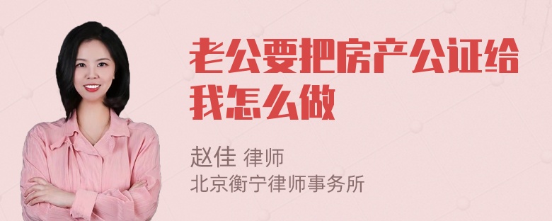 老公要把房产公证给我怎么做