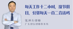 每天工作十二小时，没节假日，公资每天一百二合法吗