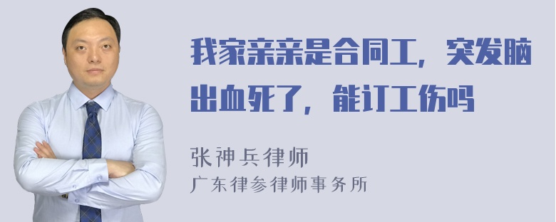 我家亲亲是合同工，突发脑出血死了，能订工伤吗