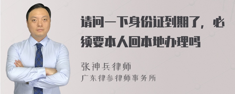 请问一下身份证到期了，必须要本人回本地办理吗