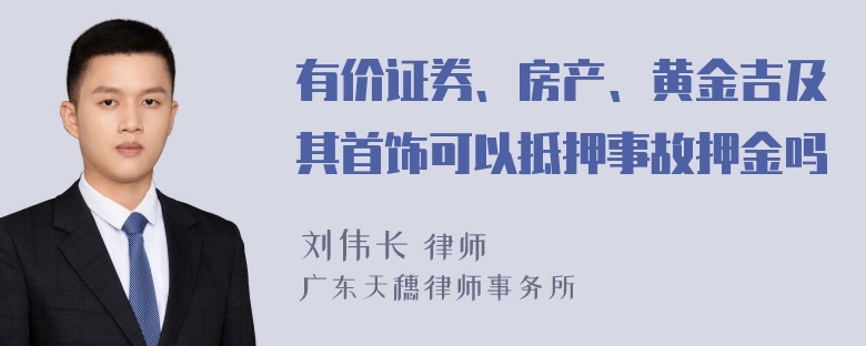 有价证券、房产、黄金吉及其首饰可以抵押事故押金吗