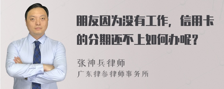 朋友因为没有工作，信用卡的分期还不上如何办呢？