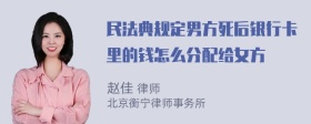 民法典规定男方死后银行卡里的钱怎么分配给女方