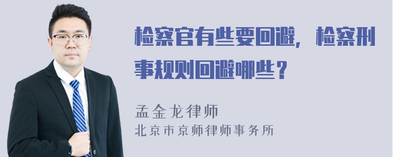 检察官有些要回避，检察刑事规则回避哪些？