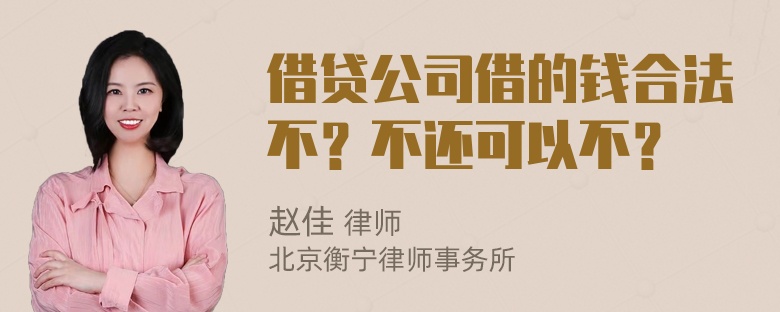 借贷公司借的钱合法不？不还可以不？