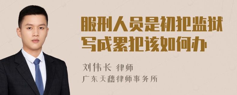 服刑人员是初犯监狱写成累犯该如何办