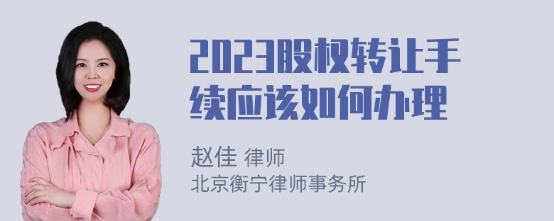 2023股权转让手续应该如何办理