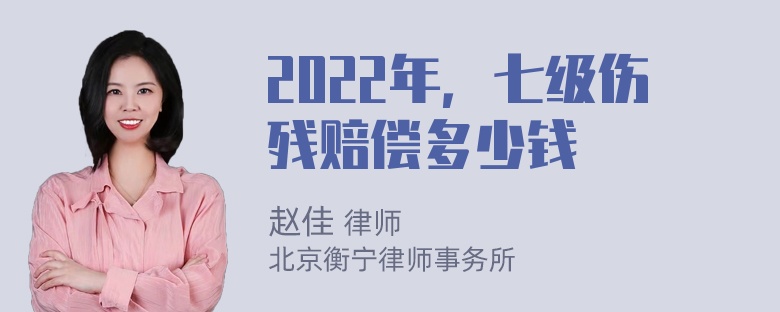 2022年，七级伤残赔偿多少钱