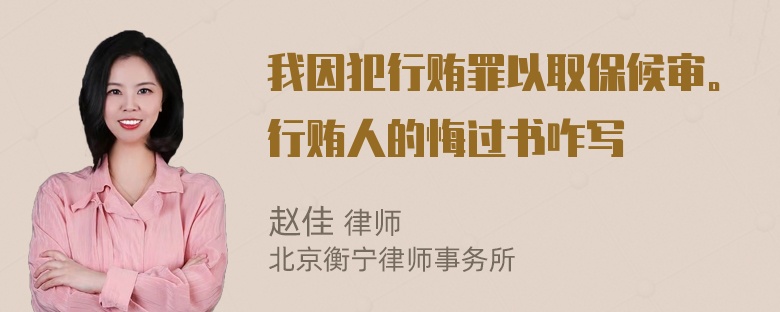 我因犯行贿罪以取保候审。行贿人的悔过书咋写