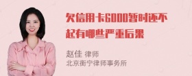 欠信用卡6000暂时还不起有哪些严重后果