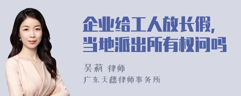 企业给工人放长假，当地派出所有权问吗