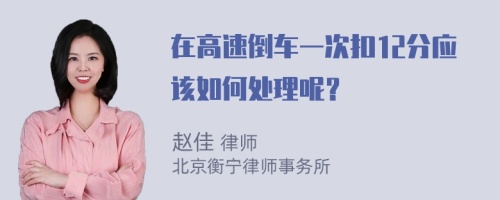 在高速倒车一次扣12分应该如何处理呢？