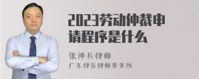 2023劳动仲裁申请程序是什么