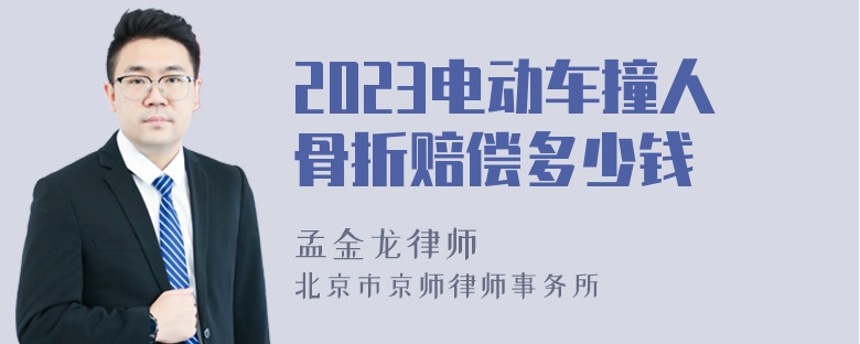 2023电动车撞人骨折赔偿多少钱