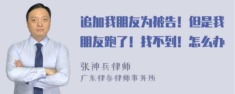 追加我朋友为被告！但是我朋友跑了！找不到！怎么办