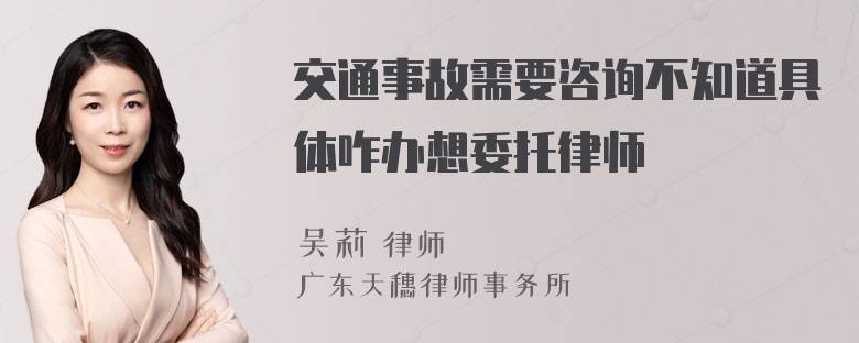 交通事故需要咨询不知道具体咋办想委托律师