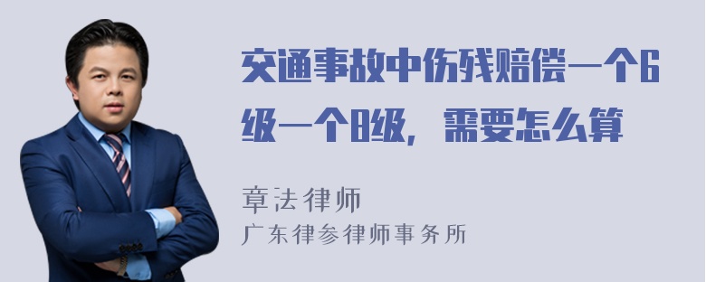 交通事故中伤残赔偿一个6级一个8级，需要怎么算