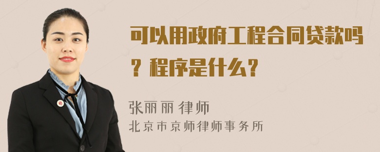 可以用政府工程合同贷款吗？程序是什么？