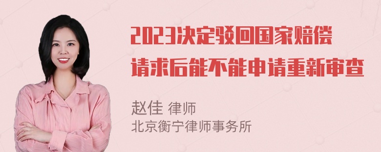 2023决定驳回国家赔偿请求后能不能申请重新审查