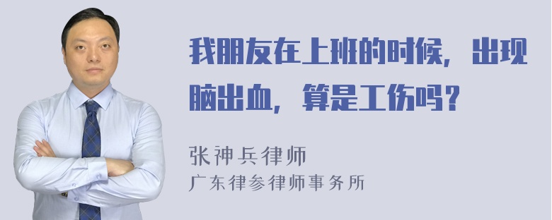 我朋友在上班的时候，出现脑出血，算是工伤吗？