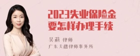 2023失业保险金要怎样办理手续