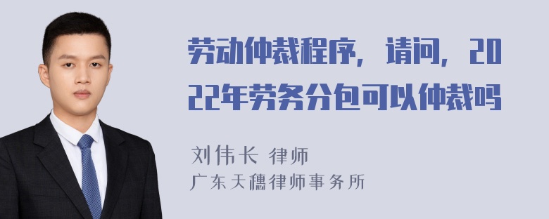 劳动仲裁程序，请问，2022年劳务分包可以仲裁吗