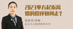 2023单方起诉离婚的程序如何走？