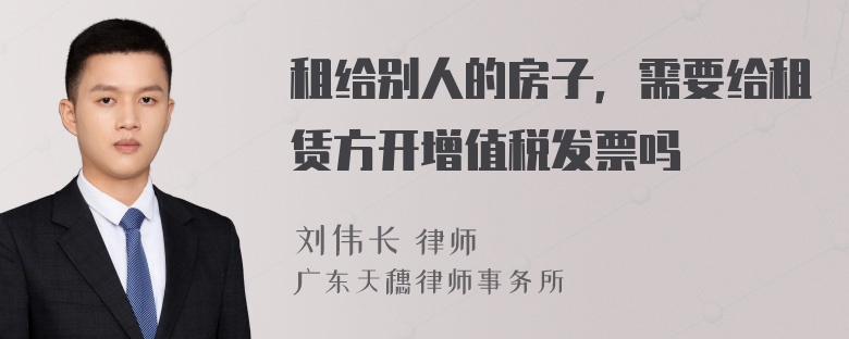 租给别人的房子，需要给租赁方开增值税发票吗