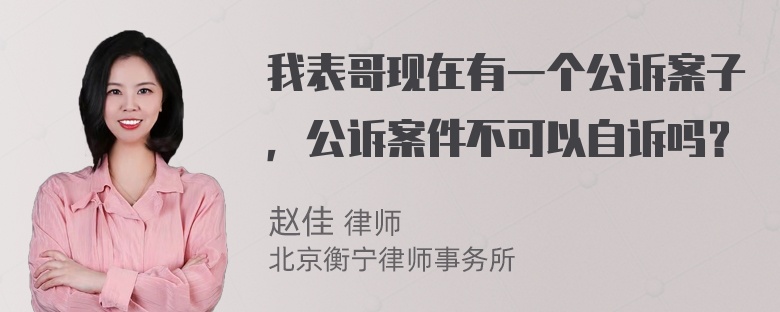 我表哥现在有一个公诉案子，公诉案件不可以自诉吗？