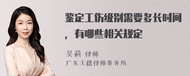 鉴定工伤级别需要多长时间，有哪些相关规定