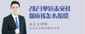 2023单位未交社保应该怎么赔偿