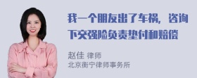 我一个朋友出了车祸，咨询下交强险负责垫付和赔偿