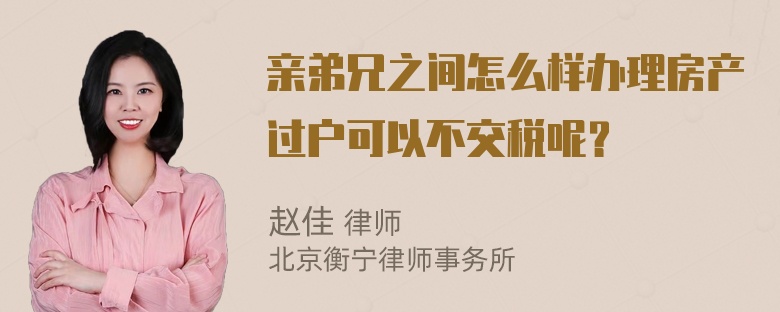 亲弟兄之间怎么样办理房产过户可以不交税呢？