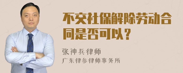 不交社保解除劳动合同是否可以？