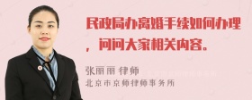 民政局办离婚手续如何办理，问问大家相关内容。