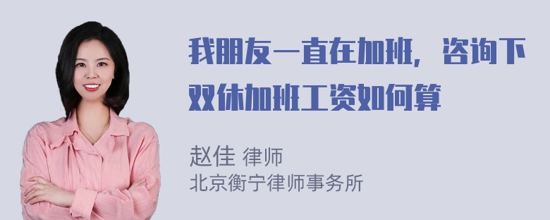 我朋友一直在加班，咨询下双休加班工资如何算