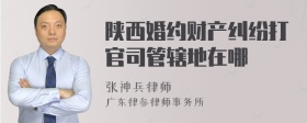 陕西婚约财产纠纷打官司管辖地在哪