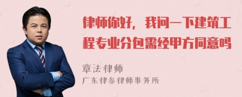 律师你好，我问一下建筑工程专业分包需经甲方同意吗