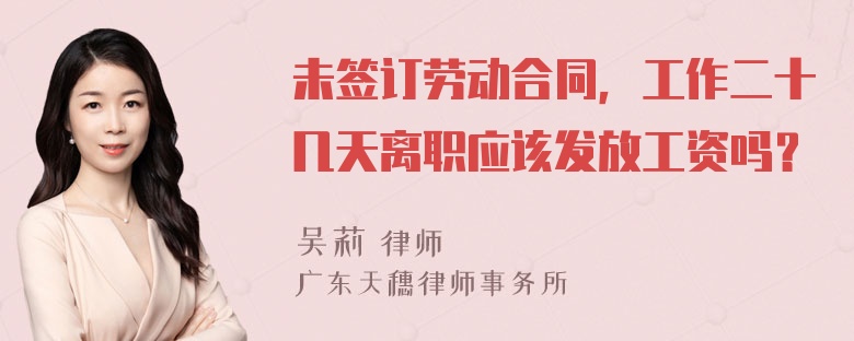 未签订劳动合同，工作二十几天离职应该发放工资吗？