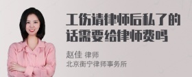 工伤请律师后私了的话需要给律师费吗