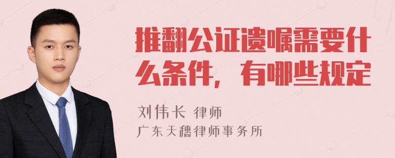 推翻公证遗嘱需要什么条件，有哪些规定