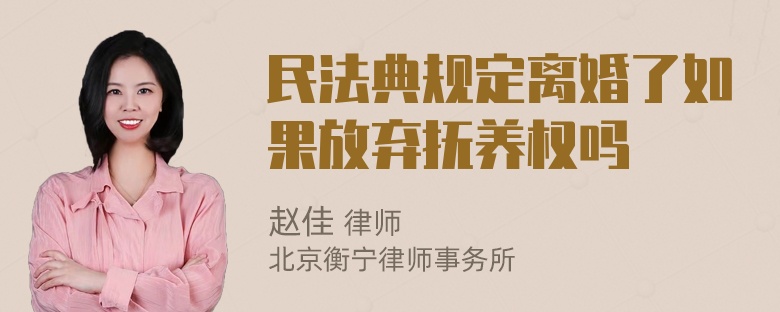民法典规定离婚了如果放弃抚养权吗