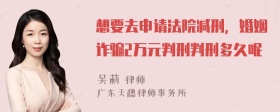 想要去申请法院减刑，婚姻诈骗2万元判刑判刑多久呢