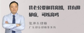 我老公要和我离婚，我有抑郁症，可以离吗