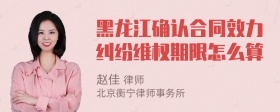 黑龙江确认合同效力纠纷维权期限怎么算