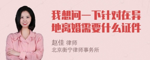 我想问一下针对在异地离婚需要什么证件