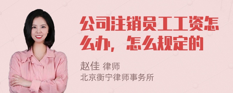 公司注销员工工资怎么办，怎么规定的