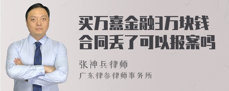 买万熹金融3万块钱合同丢了可以报案吗