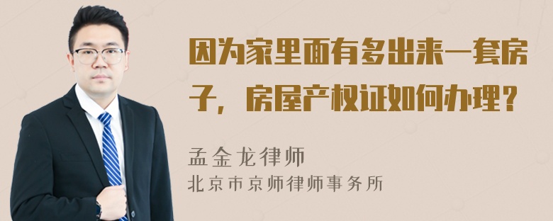 因为家里面有多出来一套房子，房屋产权证如何办理？